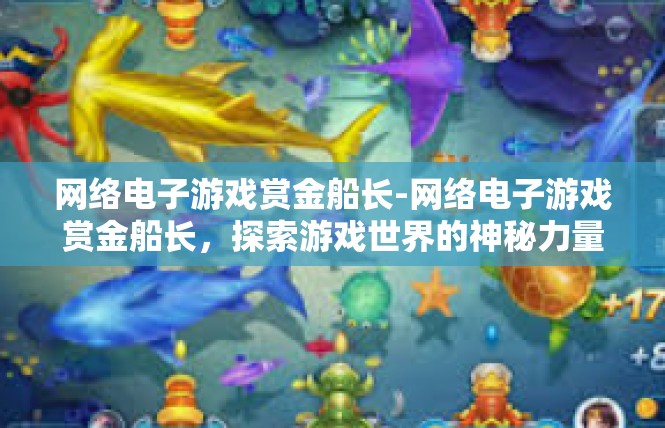 网络电子游戏赏金船长-网络电子游戏赏金船长，探索游戏世界的神秘力量-网络电子游戏赏金船长