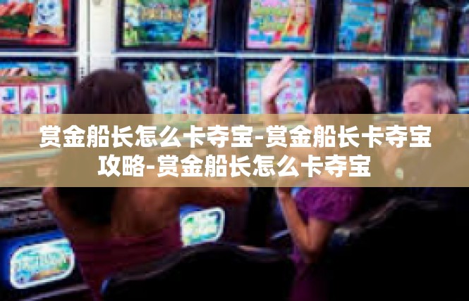 赏金船长怎么卡夺宝-赏金船长卡夺宝攻略-赏金船长怎么卡夺宝