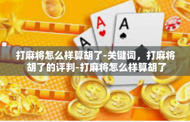 打麻将怎么样算胡了-关键词，打麻将 胡了的评判-打麻将怎么样算胡了