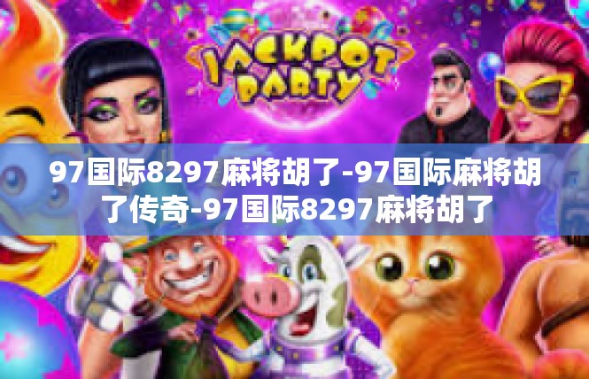 97国际8297麻将胡了-97国际麻将胡了传奇-97国际8297麻将胡了