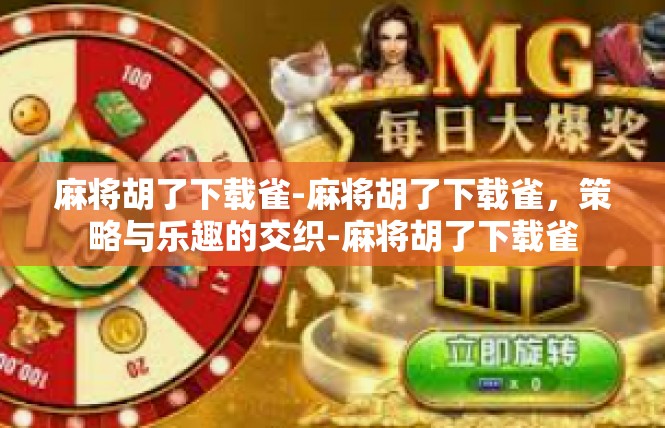 麻将胡了下载雀-麻将胡了下载雀，策略与乐趣的交织-麻将胡了下载雀