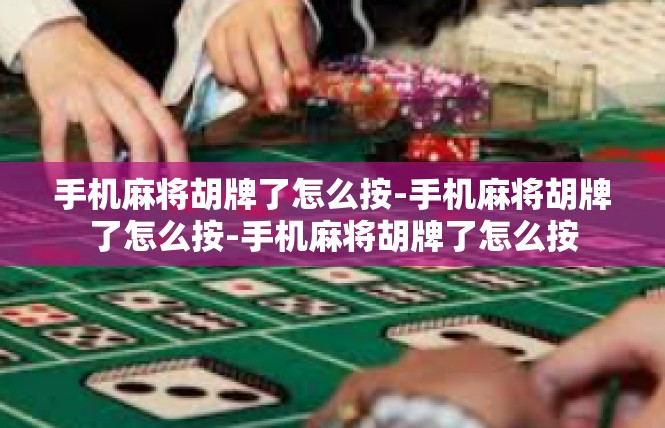 手机麻将胡牌了怎么按-手机麻将胡牌了怎么按-手机麻将胡牌了怎么按