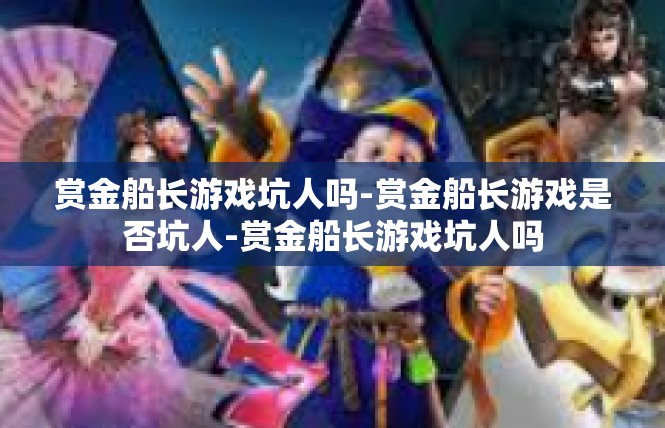 赏金船长游戏坑人吗-赏金船长游戏是否坑人-赏金船长游戏坑人吗