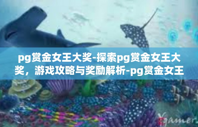 pg赏金女王大奖-探索pg赏金女王大奖，游戏攻略与奖励解析-pg赏金女王大奖