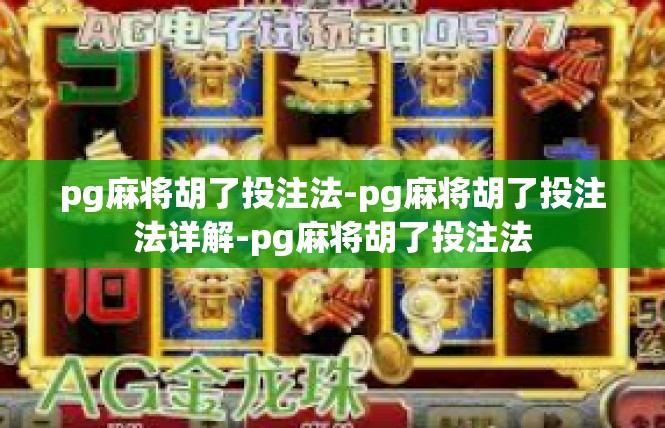 pg麻将胡了投注法-pg麻将胡了投注法详解-pg麻将胡了投注法