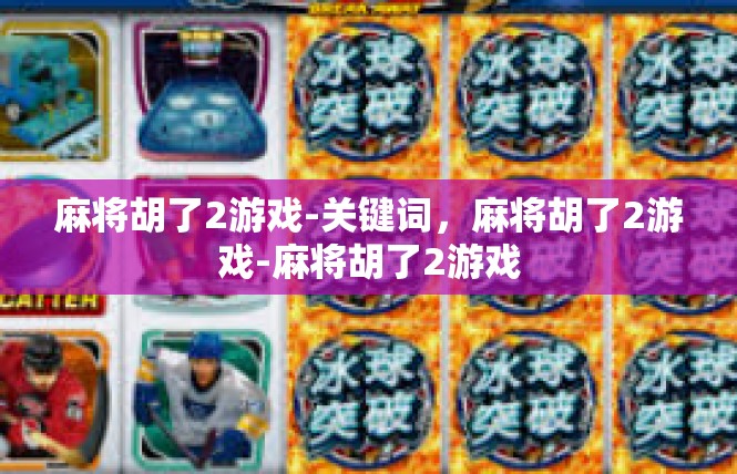 麻将胡了2游戏-关键词，麻将胡了2游戏-麻将胡了2游戏