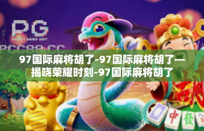 97国际麻将胡了-97国际麻将胡了—揭晓荣耀时刻-97国际麻将胡了