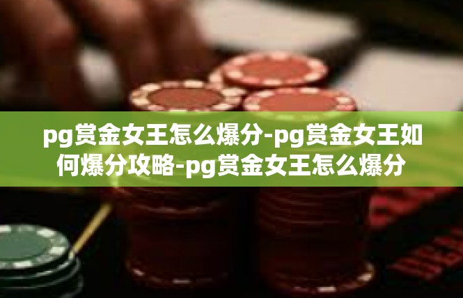 pg赏金女王怎么爆分-pg赏金女王如何爆分攻略-pg赏金女王怎么爆分