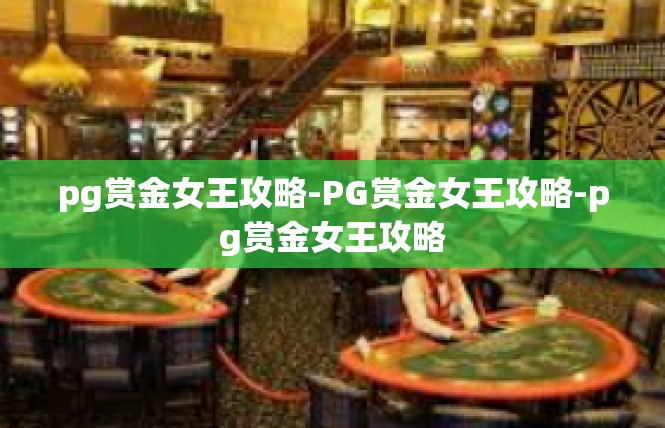 pg赏金女王攻略-PG赏金女王攻略-pg赏金女王攻略