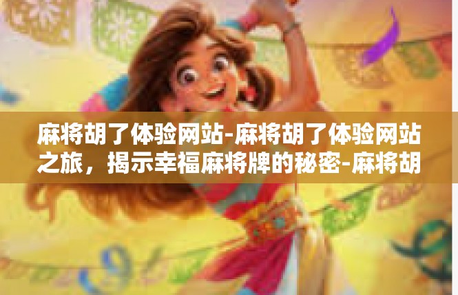 麻将胡了体验网站-麻将胡了体验网站之旅，揭示幸福麻将牌的秘密-麻将胡了体验网站