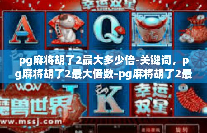 pg麻将胡了2最大多少倍-关键词，pg麻将胡了2最大倍数-pg麻将胡了2最大多少倍