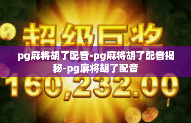 pg麻将胡了配音-pg麻将胡了配音揭秘-pg麻将胡了配音