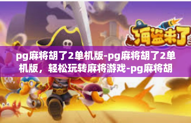 pg麻将胡了2单机版-pg麻将胡了2单机版，轻松玩转麻将游戏-pg麻将胡了2单机版