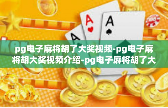pg电子麻将胡了大奖视频-pg电子麻将胡大奖视频介绍-pg电子麻将胡了大奖视频