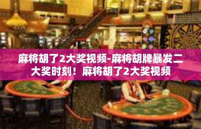 麻将胡了2大奖视频-麻将胡牌暴发二大奖时刻！麻将胡了2大奖视频