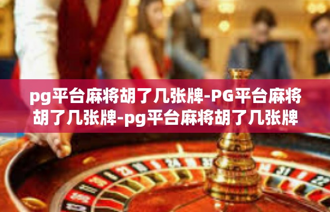 pg平台麻将胡了几张牌-PG平台麻将胡了几张牌-pg平台麻将胡了几张牌