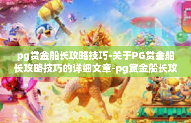 pg赏金船长攻略技巧-关于PG赏金船长攻略技巧的详细文章-pg赏金船长攻略技巧