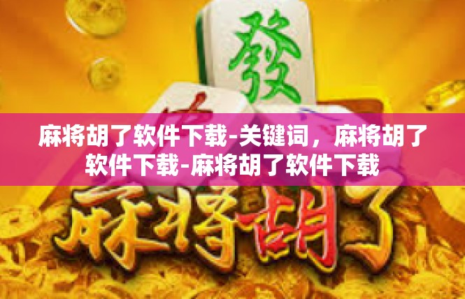 麻将胡了软件下载-关键词，麻将胡了软件下载-麻将胡了软件下载