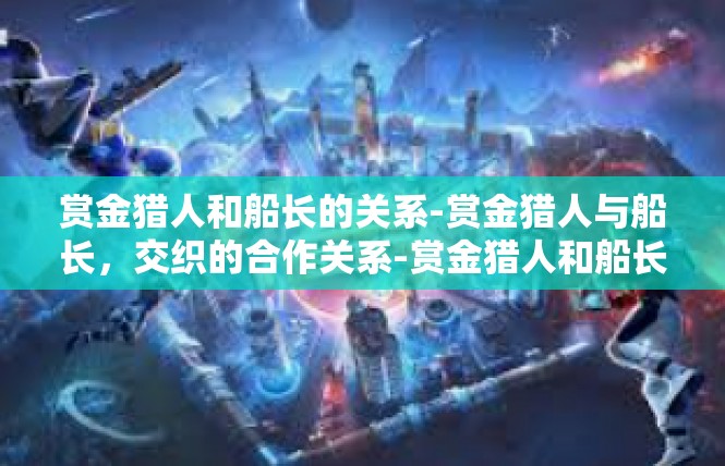 赏金猎人和船长的关系-赏金猎人与船长，交织的合作关系-赏金猎人和船长的关系