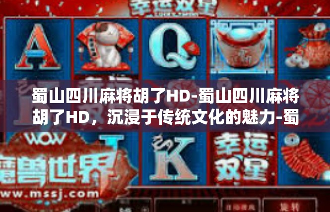 蜀山四川麻将胡了HD-蜀山四川麻将胡了HD，沉浸于传统文化的魅力-蜀山四川麻将胡了HD
