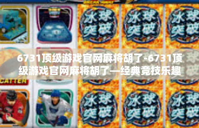 6731顶级游戏官网麻将胡了-6731顶级游戏官网麻将胡了—经典竞技乐趣无穷-6731顶级游戏官网麻将胡了