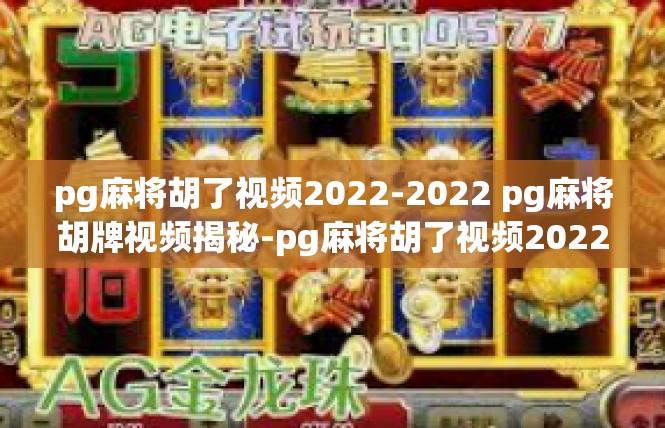 pg麻将胡了视频2022-2022 pg麻将胡牌视频揭秘-pg麻将胡了视频2022
