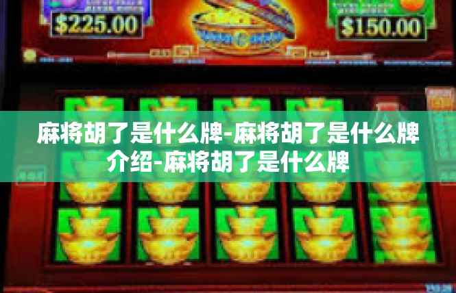 麻将胡了是什么牌-麻将胡了是什么牌介绍-麻将胡了是什么牌