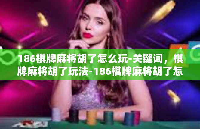 186棋牌麻将胡了怎么玩-关键词，棋牌麻将胡了玩法-186棋牌麻将胡了怎么玩