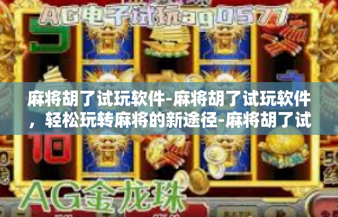 麻将胡了试玩软件-麻将胡了试玩软件，轻松玩转麻将的新途径-麻将胡了试玩软件