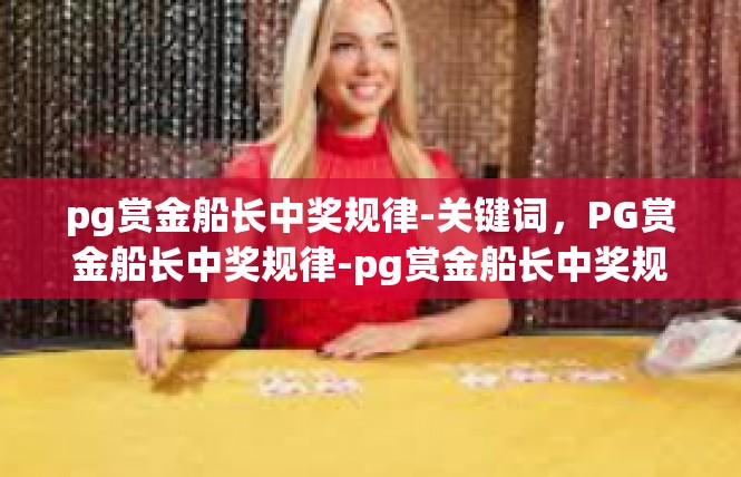 pg赏金船长中奖规律-关键词，PG赏金船长中奖规律-pg赏金船长中奖规律