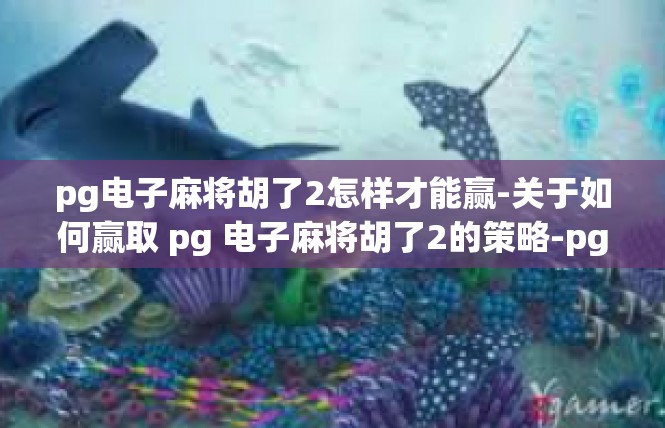 pg电子麻将胡了2怎样才能赢-关于如何赢取 pg 电子麻将胡了2的策略-pg电子麻将胡了2怎样才能赢
