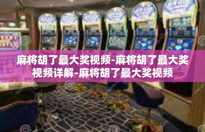 麻将胡了最大奖视频-麻将胡了最大奖视频详解-麻将胡了最大奖视频