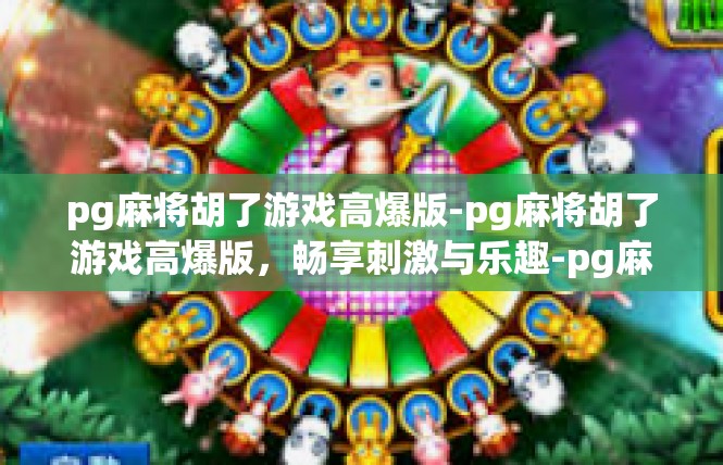 pg麻将胡了游戏高爆版-pg麻将胡了游戏高爆版，畅享刺激与乐趣-pg麻将胡了游戏高爆版