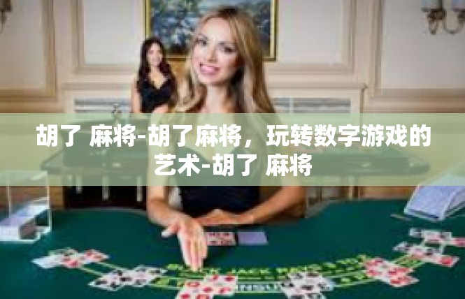 胡了 麻将-胡了麻将，玩转数字游戏的艺术-胡了 麻将