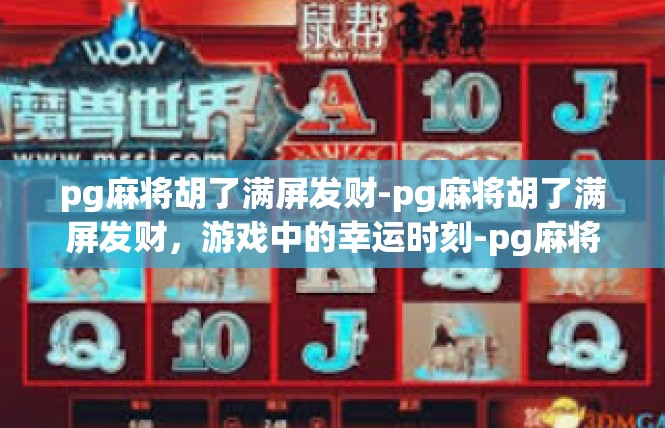 pg麻将胡了满屏发财-pg麻将胡了满屏发财，游戏中的幸运时刻-pg麻将胡了满屏发财
