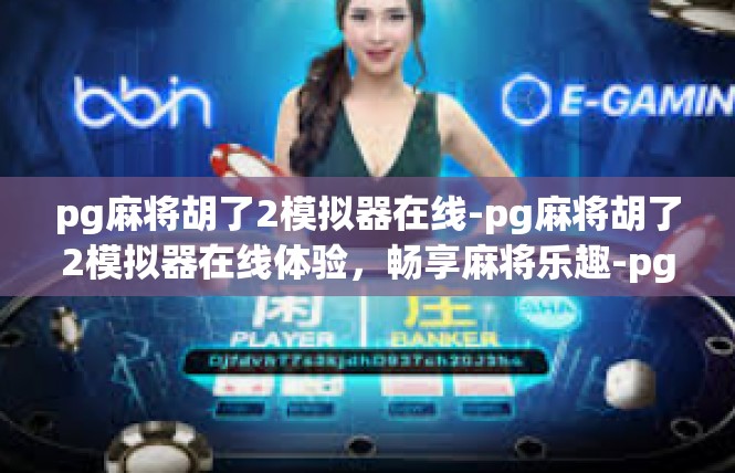 pg麻将胡了2模拟器在线-pg麻将胡了2模拟器在线体验，畅享麻将乐趣-pg麻将胡了2模拟器在线
