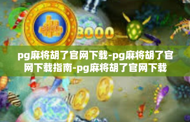 pg麻将胡了官网下载-pg麻将胡了官网下载指南-pg麻将胡了官网下载