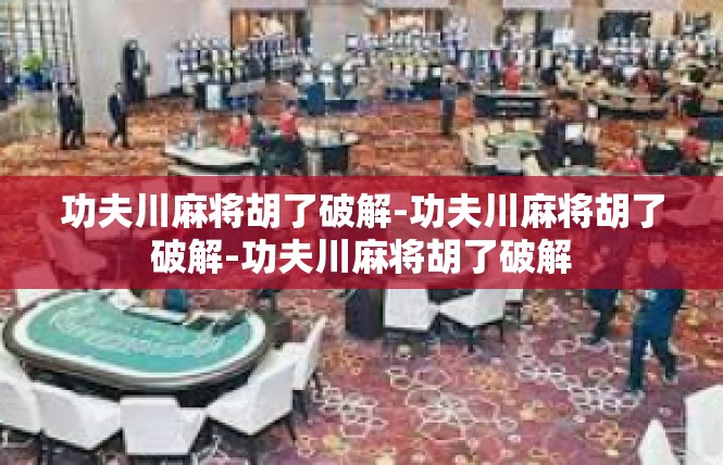 功夫川麻将胡了破解-功夫川麻将胡了破解-功夫川麻将胡了破解