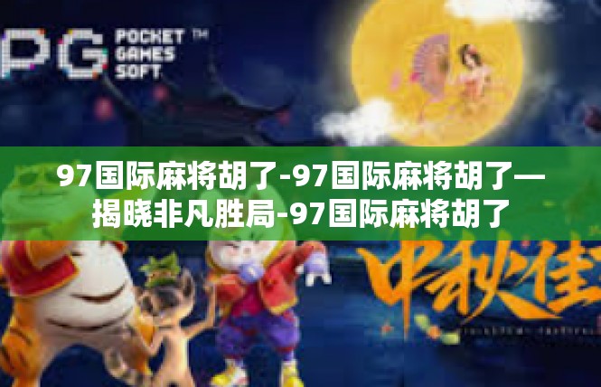 97国际麻将胡了-97国际麻将胡了—揭晓非凡胜局-97国际麻将胡了