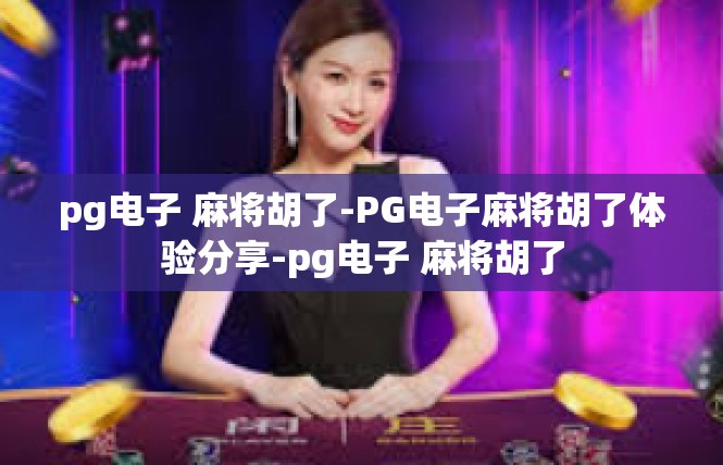 pg电子 麻将胡了-PG电子麻将胡了体验分享-pg电子 麻将胡了