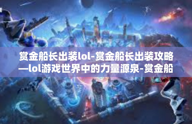 赏金船长出装lol-赏金船长出装攻略—lol游戏世界中的力量源泉-赏金船长出装lol