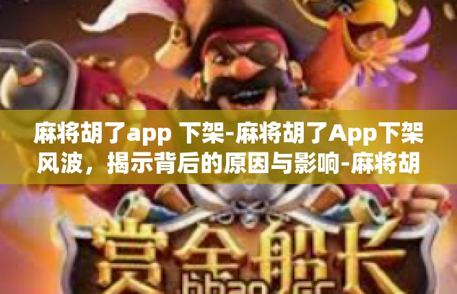 麻将胡了app 下架-麻将胡了App下架风波，揭示背后的原因与影响-麻将胡了app 下架