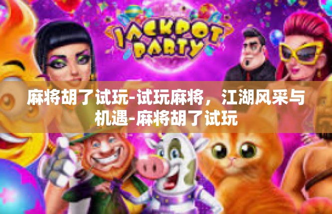 麻将胡了试玩-试玩麻将，江湖风采与机遇-麻将胡了试玩