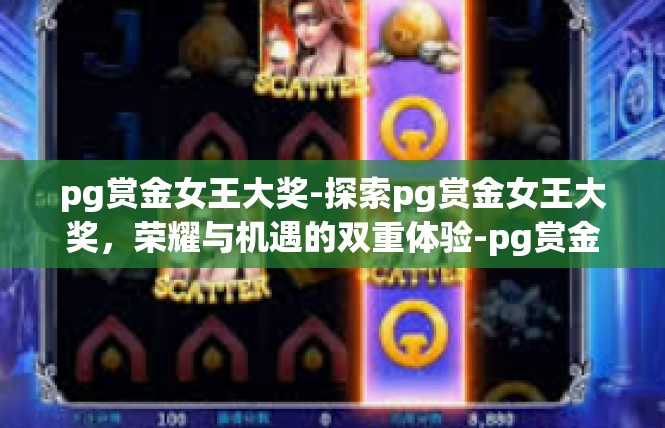 pg赏金女王大奖-探索pg赏金女王大奖，荣耀与机遇的双重体验-pg赏金女王大奖