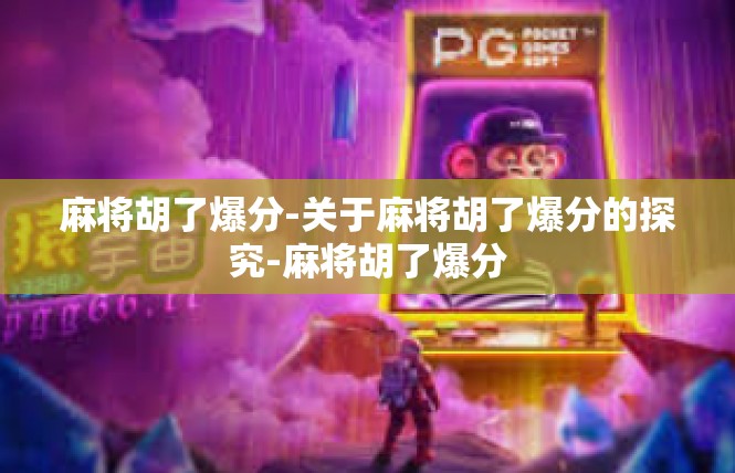 麻将胡了爆分-关于麻将胡了爆分的探究-麻将胡了爆分