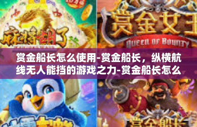 赏金船长怎么使用-赏金船长，纵横航线无人能挡的游戏之力-赏金船长怎么使用
