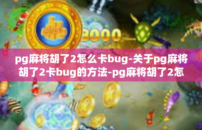 pg麻将胡了2怎么卡bug-关于pg麻将胡了2卡bug的方法-pg麻将胡了2怎么卡bug