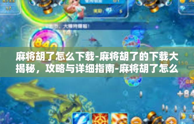 麻将胡了怎么下载-麻将胡了的下载大揭秘，攻略与详细指南-麻将胡了怎么下载