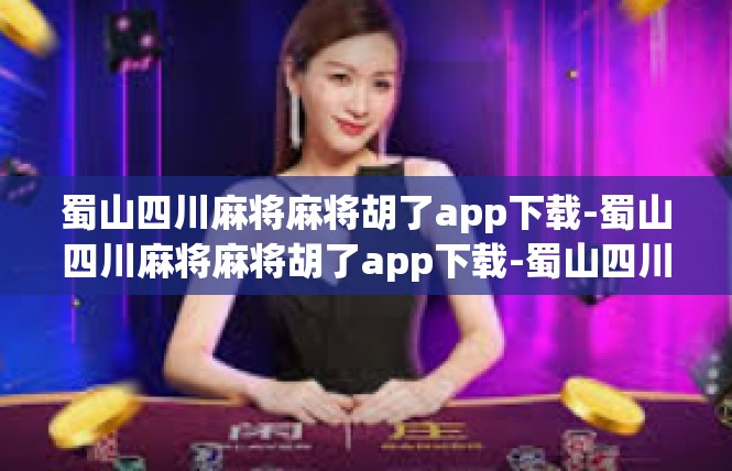 蜀山四川麻将麻将胡了app下载-蜀山四川麻将麻将胡了app下载-蜀山四川麻将麻将胡了app下载