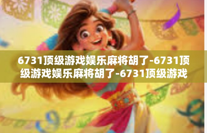 6731顶级游戏娱乐麻将胡了-6731顶级游戏娱乐麻将胡了-6731顶级游戏娱乐麻将胡了